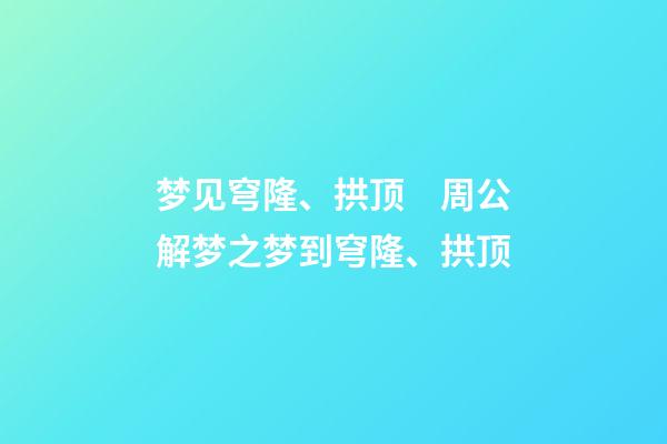 梦见穹隆、拱顶　周公解梦之梦到穹隆、拱顶